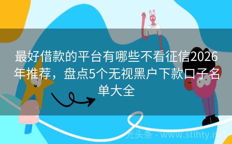 最好借款的平台有哪些不看征信2026年推荐，盘点5个无视黑户下款口子名单大全