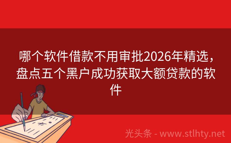 哪个软件借款不用审批2026年精选，盘点五个黑户成功获取大额贷款的软件