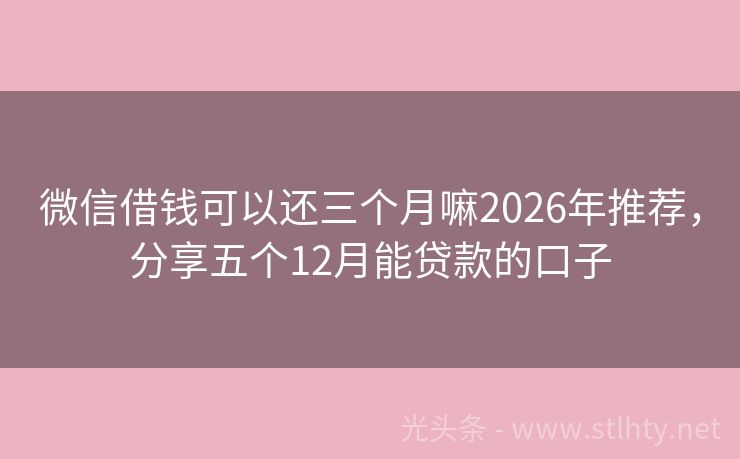微信借钱可以还三个月嘛2026年推荐，分享五个12月能贷款的口子