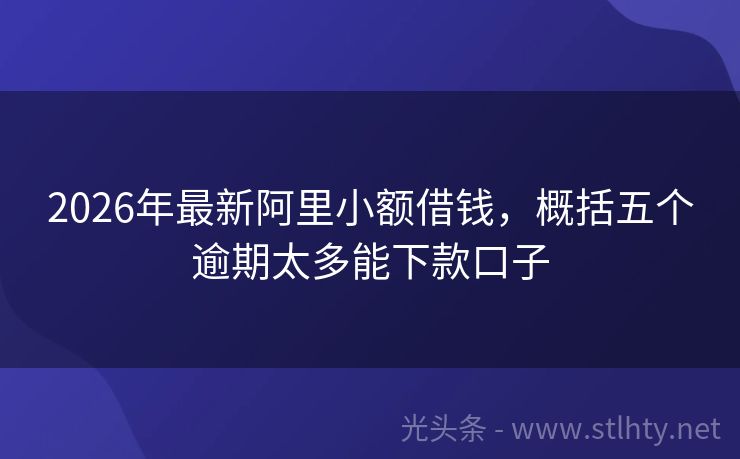 2026年最新阿里小额借钱，概括五个逾期太多能下款口子