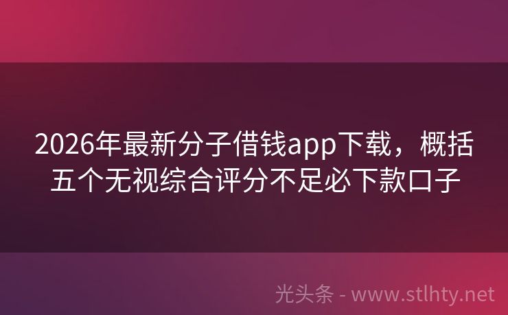 2026年最新分子借钱app下载，概括五个无视综合评分不足必下款口子