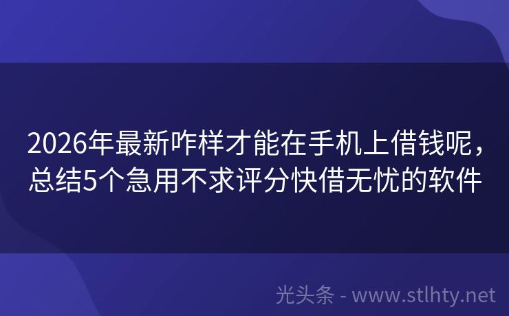 2026年最新咋样才能在手机上借钱呢，总结5个急用不求评分快借无忧的软件