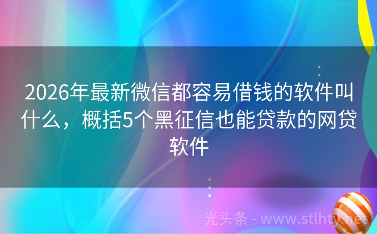 2026年最新微信都容易借钱的软件叫什么，概括5个黑征信也能贷款的网贷软件