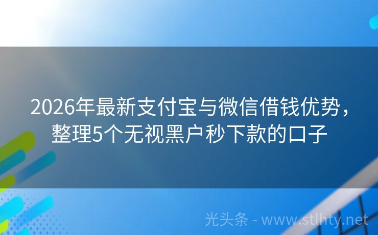 2026年最新支付宝与微信借钱优势，整理5个无视黑户秒下款的口子