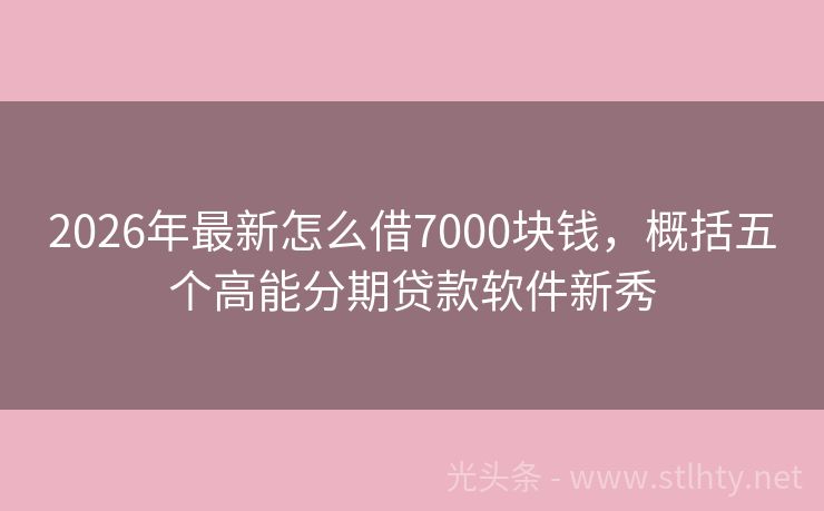 2026年最新怎么借7000块钱，概括五个高能分期贷款软件新秀