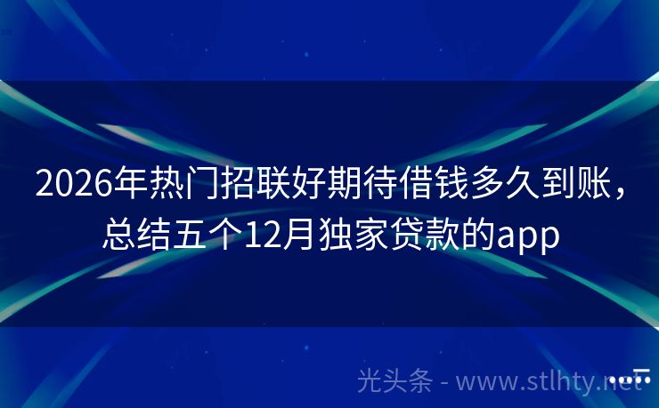 2026年热门招联好期待借钱多久到账，总结五个12月独家贷款的app