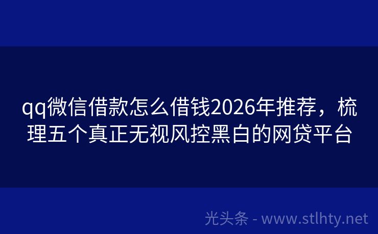 qq微信借款怎么借钱2026年推荐，梳理五个真正无视风控黑白的网贷平台