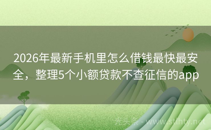 2026年最新手机里怎么借钱最快最安全，整理5个小额贷款不查征信的app