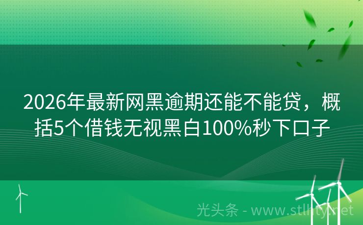 2026年最新网黑逾期还能不能贷，概括5个借钱无视黑白100%秒下口子