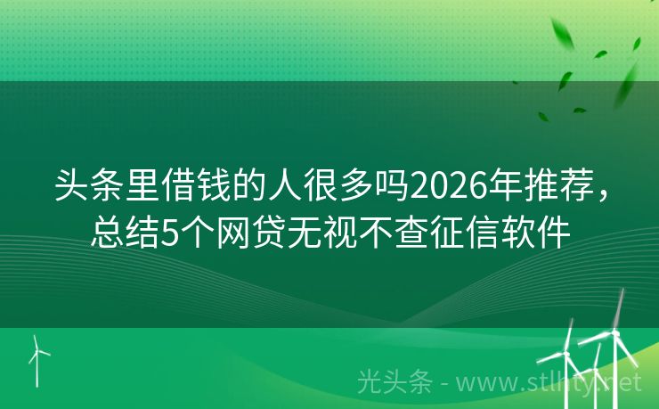 头条里借钱的人很多吗2026年推荐，总结5个网贷无视不查征信软件