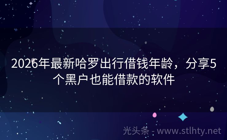 2026年最新哈罗出行借钱年龄，分享5个黑户也能借款的软件