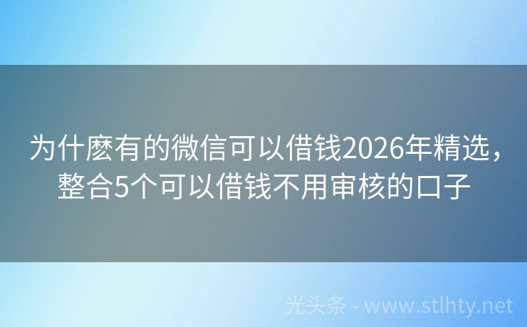 为什麽有的微信可以借钱2026年精选，整合5个可以借钱不用审核的口子