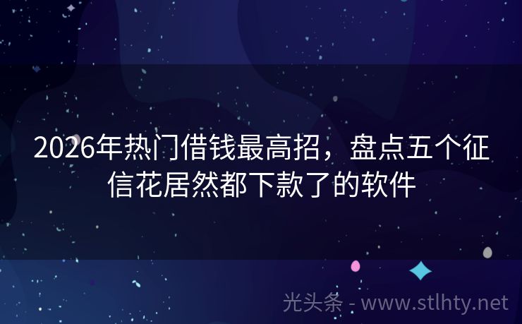 2026年热门借钱最高招，盘点五个征信花居然都下款了的软件