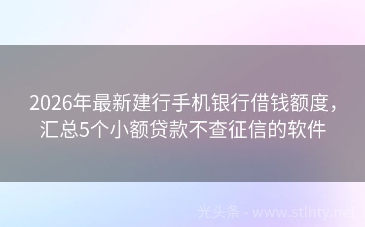 2026年最新建行手机银行借钱额度，汇总5个小额贷款不查征信的软件