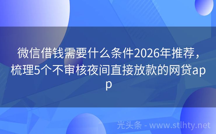微信借钱需要什么条件2026年推荐，梳理5个不审核夜间直接放款的网贷app