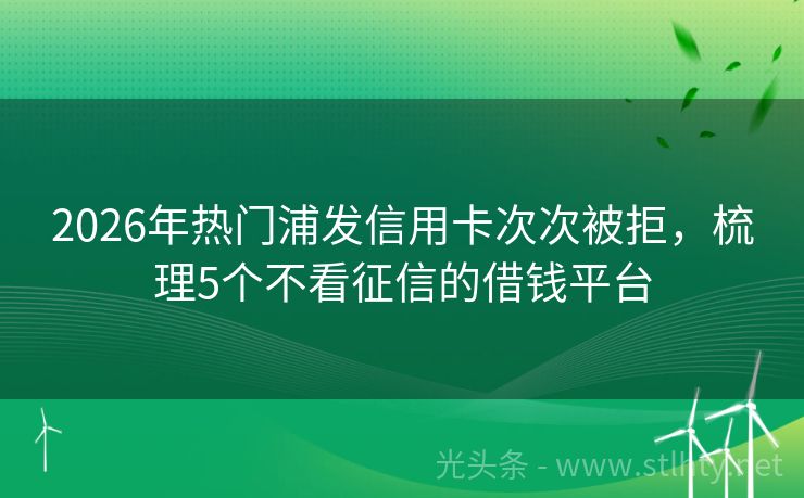 2026年热门浦发信用卡次次被拒，梳理5个不看征信的借钱平台