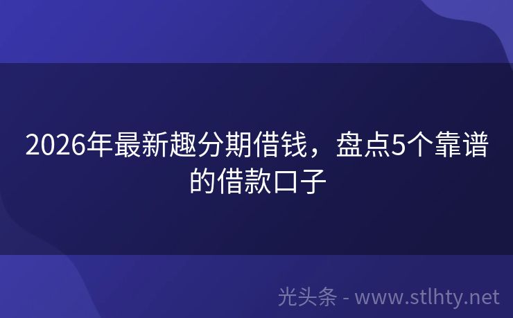 2026年最新趣分期借钱，盘点5个靠谱的借款口子