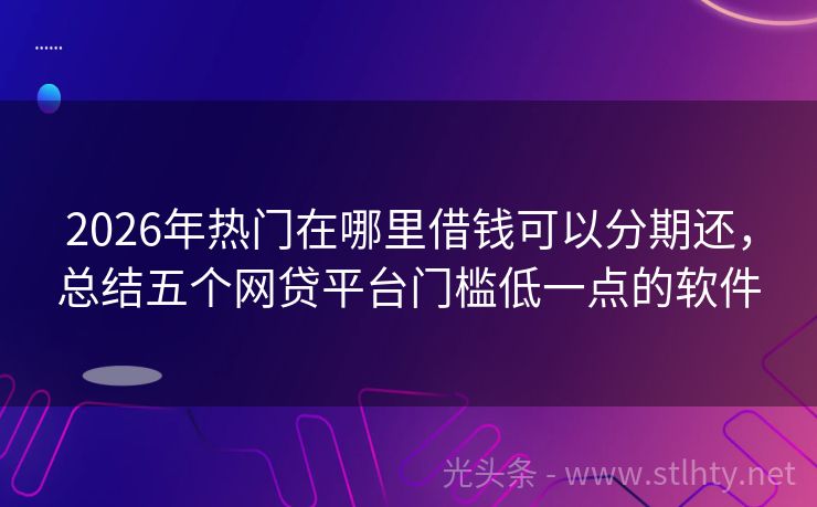 2026年热门在哪里借钱可以分期还，总结五个网贷平台门槛低一点的软件