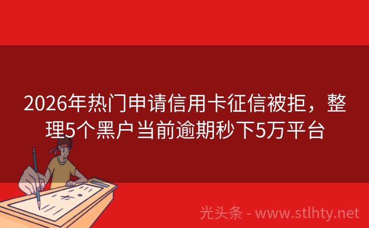 2026年热门申请信用卡征信被拒，整理5个黑户当前逾期秒下5万平台