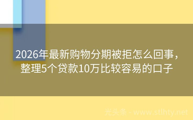 2026年最新购物分期被拒怎么回事，整理5个贷款10万比较容易的口子
