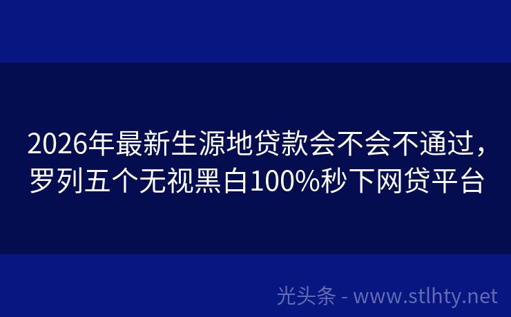 2026年最新生源地贷款会不会不通过，罗列五个无视黑白100%秒下网贷平台