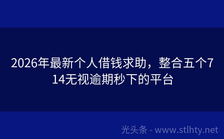 2026年最新个人借钱求助，整合五个714无视逾期秒下的平台