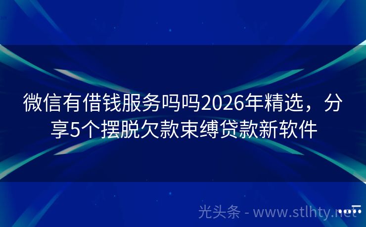 微信有借钱服务吗吗2026年精选，分享5个摆脱欠款束缚贷款新软件