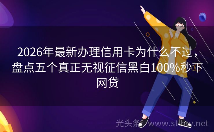 2026年最新办理信用卡为什么不过，盘点五个真正无视征信黑白100%秒下网贷