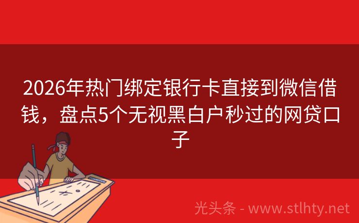 2026年热门绑定银行卡直接到微信借钱，盘点5个无视黑白户秒过的网贷口子