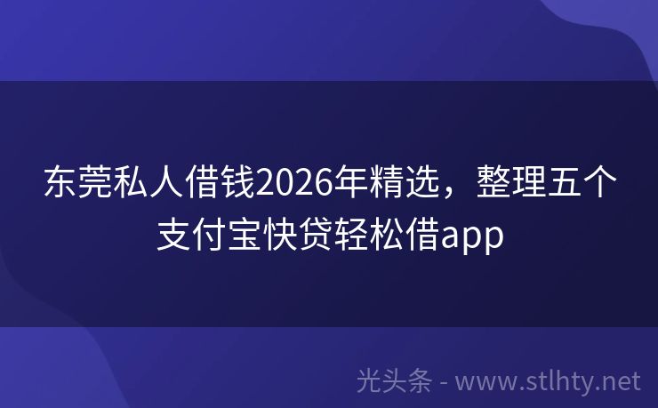 东莞私人借钱2026年精选，整理五个支付宝快贷轻松借app