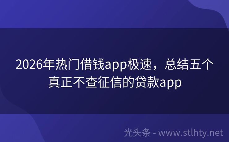 2026年热门借钱app极速，总结五个真正不查征信的贷款app