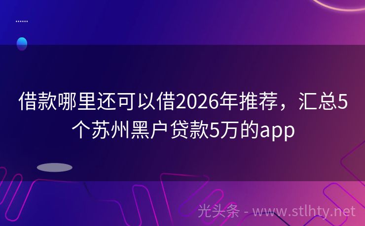 借款哪里还可以借2026年推荐，汇总5个苏州黑户贷款5万的app