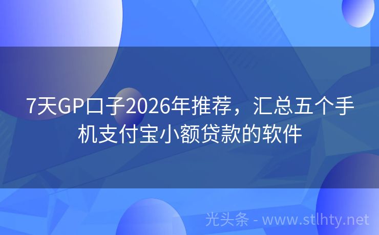 7天GP口子2026年推荐，汇总五个手机支付宝小额贷款的软件