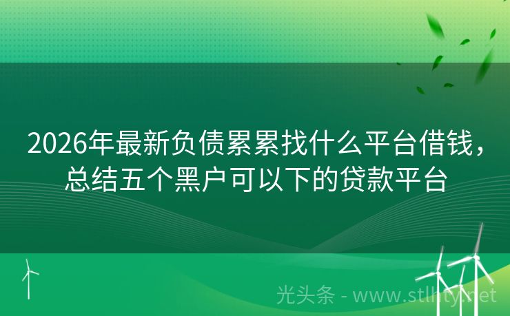 2026年最新负债累累找什么平台借钱，总结五个黑户可以下的贷款平台