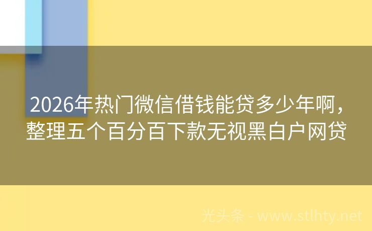 2026年热门微信借钱能贷多少年啊，整理五个百分百下款无视黑白户网贷