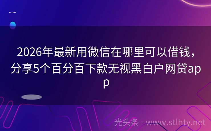 2026年最新用微信在哪里可以借钱，分享5个百分百下款无视黑白户网贷app