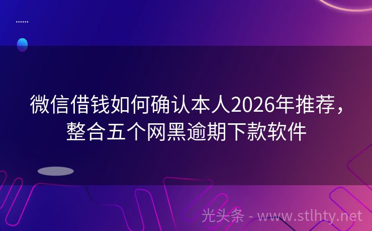 微信借钱如何确认本人2026年推荐，整合五个网黑逾期下款软件