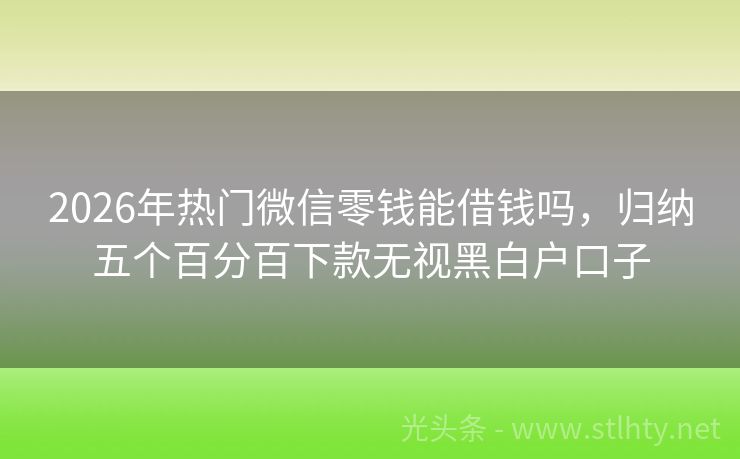 2026年热门微信零钱能借钱吗，归纳五个百分百下款无视黑白户口子