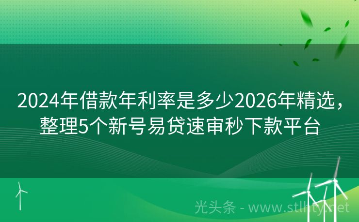 2024年借款年利率是多少2026年精选，整理5个新号易贷速审秒下款平台