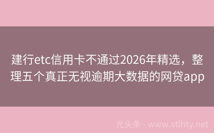 建行etc信用卡不通过2026年精选，整理五个真正无视逾期大数据的网贷app