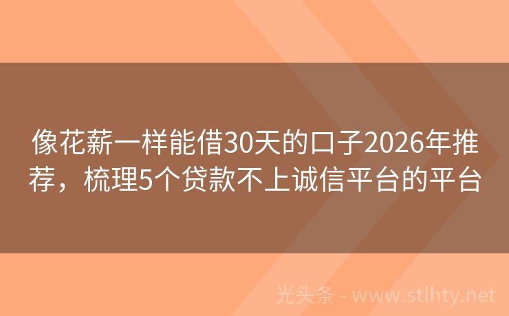像花薪一样能借30天的口子2026年推荐，梳理5个贷款不上诚信平台的平台