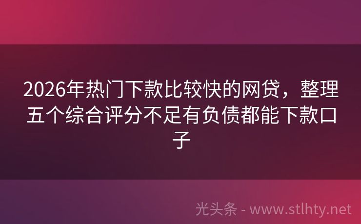 2026年热门下款比较快的网贷，整理五个综合评分不足有负债都能下款口子