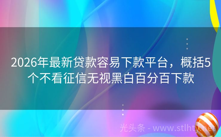 2026年最新贷款容易下款平台，概括5个不看征信无视黑白百分百下款