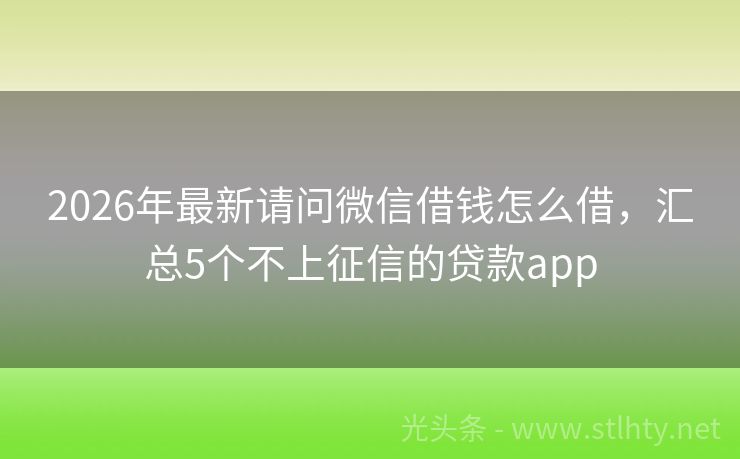 2026年最新请问微信借钱怎么借，汇总5个不上征信的贷款app