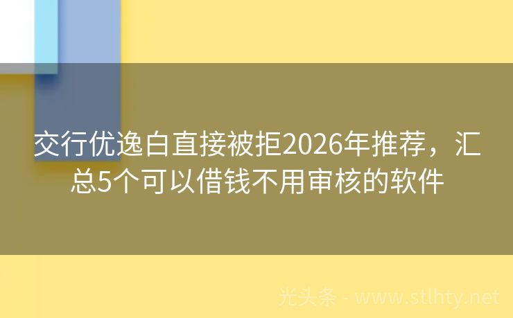 交行优逸白直接被拒2026年推荐，汇总5个可以借钱不用审核的软件