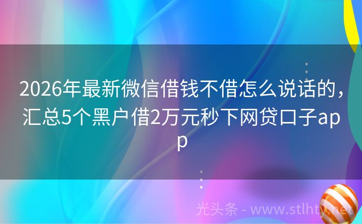 2026年最新微信借钱不借怎么说话的，汇总5个黑户借2万元秒下网贷口子app
