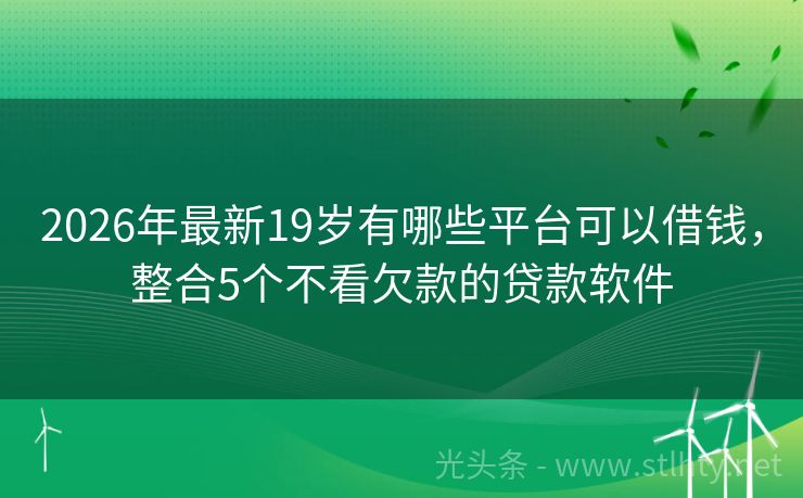 2026年最新19岁有哪些平台可以借钱，整合5个不看欠款的贷款软件
