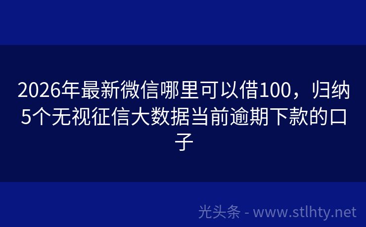 2026年最新微信哪里可以借100，归纳5个无视征信大数据当前逾期下款的口子