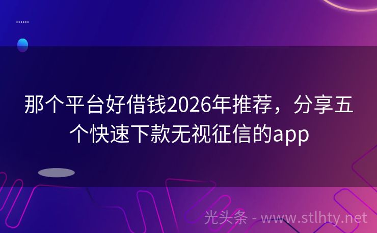 那个平台好借钱2026年推荐,分享五个快速下款无视征信的app