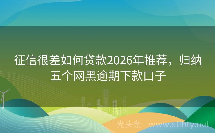 征信很差如何贷款2026年推荐，归纳五个网黑逾期下款口子